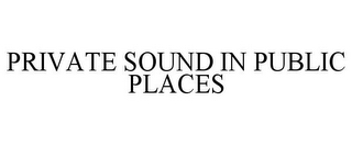 PRIVATE SOUND IN PUBLIC PLACES