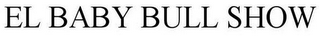 EL BABY BULL SHOW