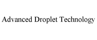 ADVANCED DROPLET TECHNOLOGY