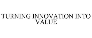 TURNING INNOVATION INTO VALUE