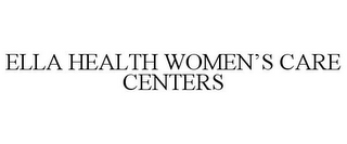 ELLA HEALTH WOMEN'S CARE CENTERS