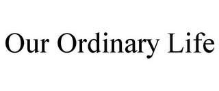 OUR ORDINARY LIFE