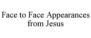 FACE TO FACE APPEARANCES FROM JESUS