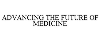 ADVANCING THE FUTURE OF MEDICINE