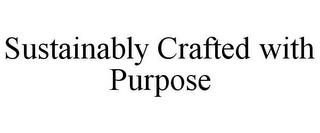 SUSTAINABLY CRAFTED WITH PURPOSE