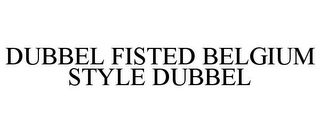 DUBBEL FISTED BELGIUM STYLE DUBBEL