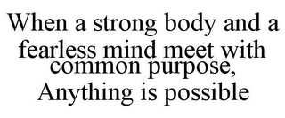 WHEN A STRONG BODY AND A FEARLESS MIND MEET WITH COMMON PURPOSE, ANYTHING IS POSSIBLE