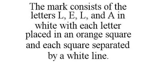 THE MARK CONSISTS OF THE LETTERS L, E, L, AND A IN WHITE WITH EACH LETTER PLACED IN AN ORANGE SQUARE AND EACH SQUARE SEPARATED BY A WHITE LINE.