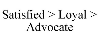 SATISFIED > LOYAL > ADVOCATE