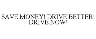 SAVE MONEY! DRIVE BETTER! DRIVE NOW!