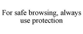 FOR SAFE BROWSING, ALWAYS USE PROTECTION