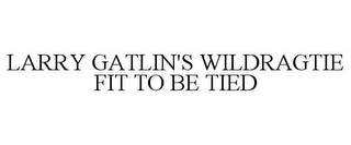 LARRY GATLIN'S WILDRAGTIE FIT TO BE TIED