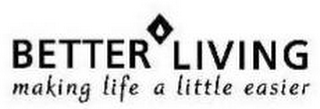 BETTER LIVING MAKING LIFE A LITTLE EASIER