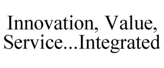 INNOVATION, VALUE, SERVICE...INTEGRATED