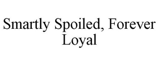 SMARTLY SPOILED, FOREVER LOYAL