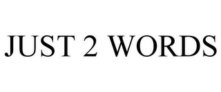 JUST 2 WORDS