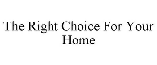 THE RIGHT CHOICE FOR YOUR HOME