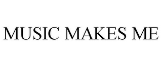 MUSIC MAKES ME