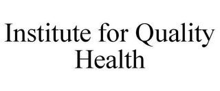 INSTITUTE FOR QUALITY HEALTH