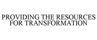 PROVIDING THE RESOURCES FOR TRANSFORMATION