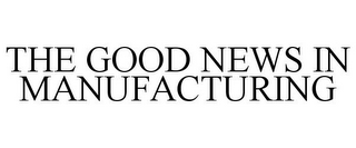 THE GOOD NEWS IN MANUFACTURING