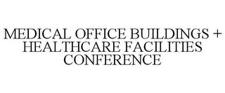 MEDICAL OFFICE BUILDINGS + HEALTHCARE FACILITIES CONFERENCE