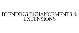 BLENDING ENHANCEMENTS & EXTENSIONS