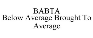 BABTA BELOW AVERAGE BROUGHT TO AVERAGE