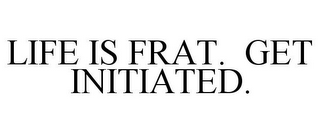 LIFE IS FRAT. GET INITIATED.