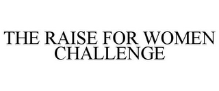 THE RAISE FOR WOMEN CHALLENGE