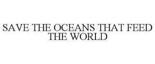 SAVE THE OCEANS THAT FEED THE WORLD