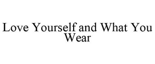 LOVE YOURSELF AND WHAT YOU WEAR