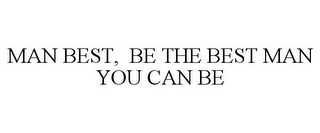 MAN BEST, BE THE BEST MAN YOU CAN BE