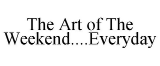 THE ART OF THE WEEKEND....EVERYDAY