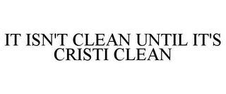 IT ISN'T CLEAN UNTIL IT'S CRISTI CLEAN