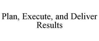 PLAN, EXECUTE, AND DELIVER RESULTS