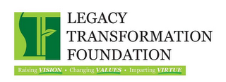 LTF LEGACY TRANSFORMATION FOUNDATION RAISING VISION · CHANGING VALUES · IMPARTING VIRTUE