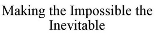 MAKING THE IMPOSSIBLE THE INEVITABLE