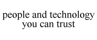 PEOPLE AND TECHNOLOGY YOU CAN TRUST