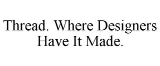 THREAD. WHERE DESIGNERS HAVE IT MADE.