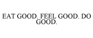 EAT GOOD. FEEL GOOD. DO GOOD.