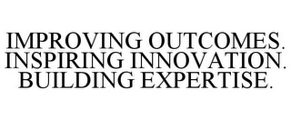 IMPROVING OUTCOMES. INSPIRING INNOVATION. BUILDING EXPERTISE.