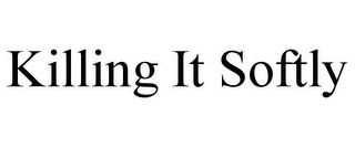 KILLING IT SOFTLY