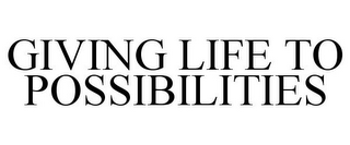 GIVING LIFE TO POSSIBILITIES