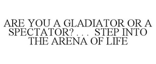 ARE YOU A GLADIATOR OR A SPECTATOR? . . . STEP INTO THE ARENA OF LIFE