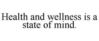 HEALTH AND WELLNESS IS A STATE OF MIND.