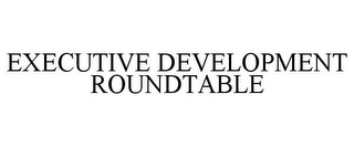 EXECUTIVE DEVELOPMENT ROUNDTABLE