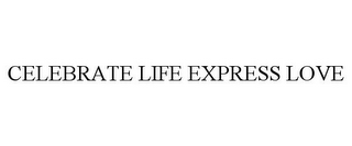 CELEBRATE LIFE EXPRESS LOVE