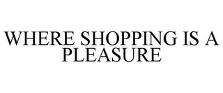 WHERE SHOPPING IS A PLEASURE
