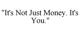 "IT'S NOT JUST MONEY. IT'S YOU."